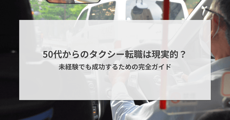 50代からのタクシー転職は現実的?未経験でも成功するための完全ガイド