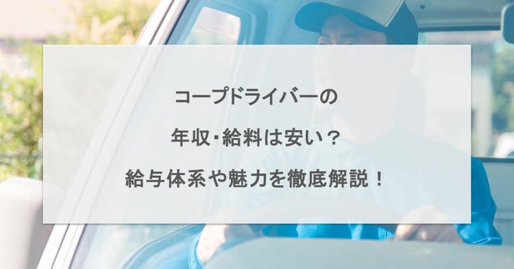 コープドライバーの年収・給料は安い?給与体系や魅力を徹底解説!