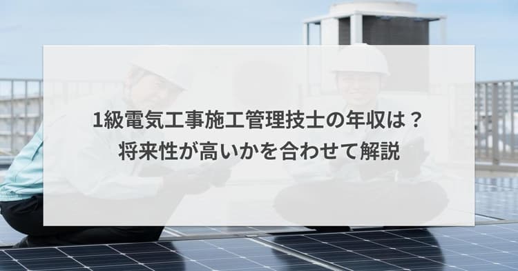 1級電気工事施工管理技士の年収は?将来性が高いかを合わせて解説