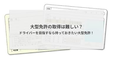 大型免許の取得は難しい?ドライバーを目指すなら持っておきたい大型免許!