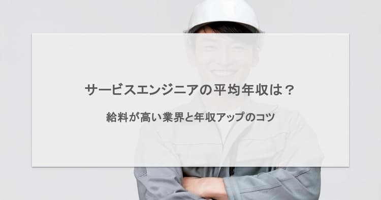 サービスエンジニアの平均年収は?給料が高い業界と年収アップのコツ