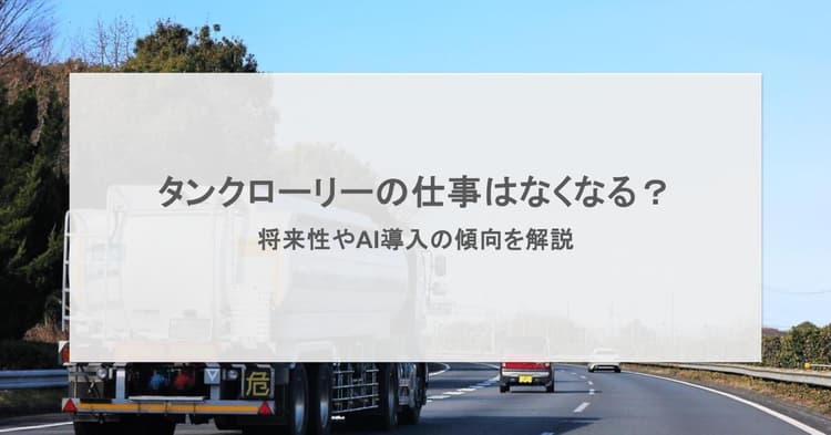 タンクローリーの仕事はなくなる?将来性やAI導入の傾向を解説
