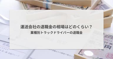 運送会社の退職金の相場はどのくらい?業種別トラックドライバーの退職金