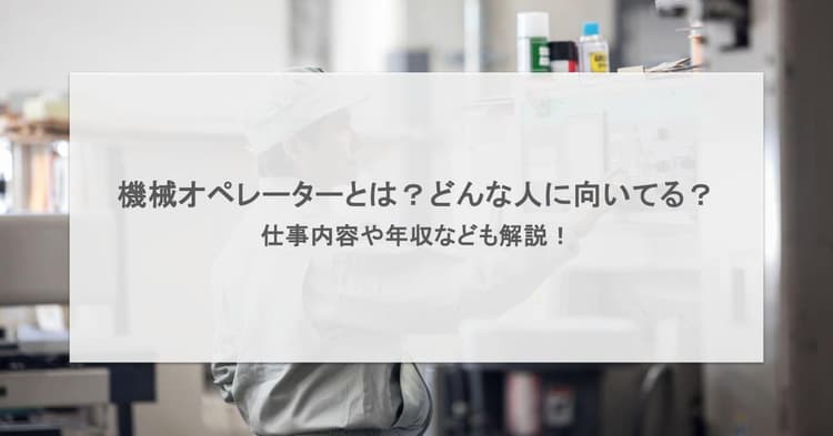 機械オペレーターとは?どんな人に向いてる?仕事内容や年収なども解説!