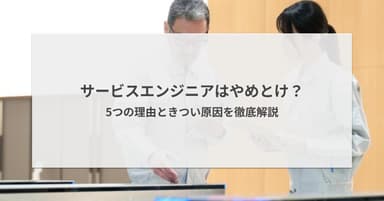 サービスエンジニアはやめとけと言われる理由5つ!きついポイントと向き不向きを徹底解説