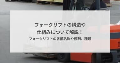 フォークリフトの構造や仕組みについて解説!フォークリフトの各部名称や役割、種類