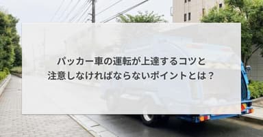 パッカー車の運転が上達するコツと注意しなければならないポイントとは?