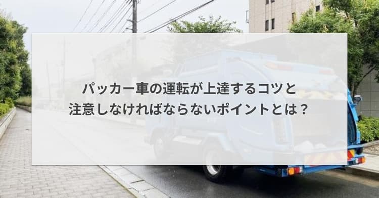 パッカー車の運転が上達するコツと注意しなければならないポイントとは?