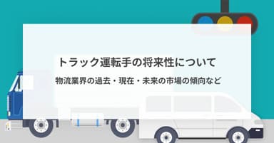 トラック運転手の将来性について ~ 物流業界の過去・現在・未来の市場の傾向など