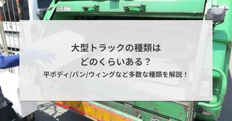大型トラックの種類はどのくらいある?平ボディ/バン/ウィングなど多数な種類を解説!