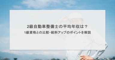2級自動車整備士の平均年収は?1級整備士との差や仕事内容、給料アップのポイントを解説