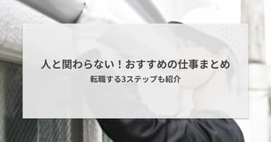 人と関わらないおすすめの仕事13選!未経験から転職する3ステップも紹介