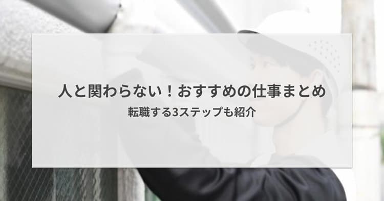 人と関わらないおすすめの仕事13選!未経験から転職する3ステップも紹介
