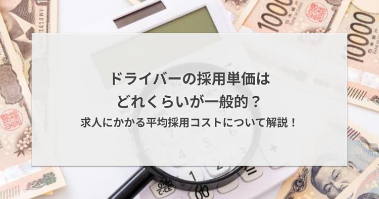 ドライバーの採用単価はどれくらいが一般的?求人にかかる平均採用コストについて解説!