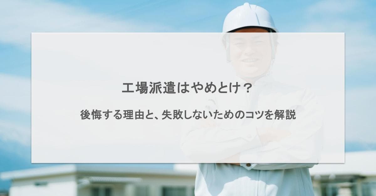 工場派遣はやめとけ?後悔する理由と失敗しないための選び方を解説