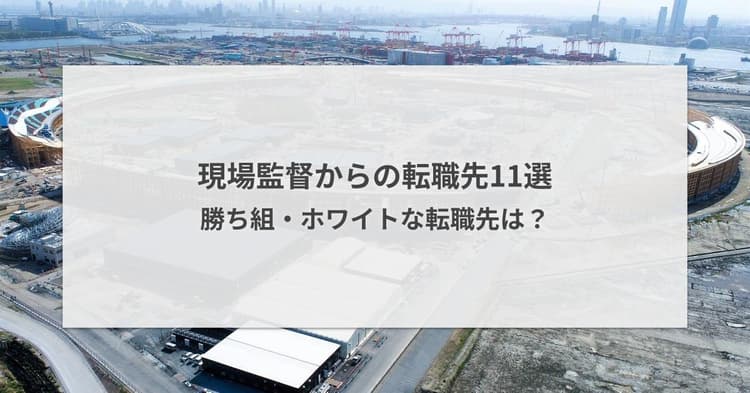 現場監督からの転職|勝ち組・ホワイトな転職先は?