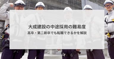 大成建設の中途採用の難易度|高卒・第二新卒でも転職できるかを解説