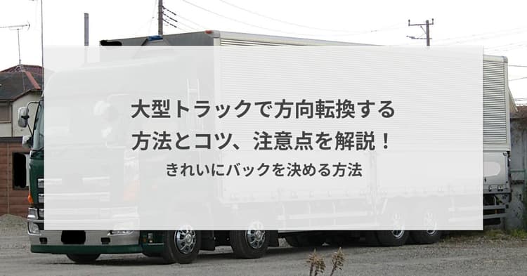 大型トラックで方向転換する方法とコツ、注意点を解説!きれいにバックを決める方法