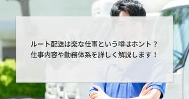ルート配送は楽な仕事という噂はホント?仕事内容や勤務体系を詳しく解説します!
