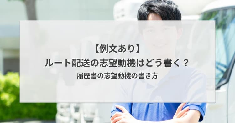 【例文あり】ルート配送の志望動機はどう書く?履歴書の志望動機の書き方