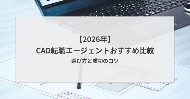 【2026年】CAD転職エージェントおすすめ比較|選び方と成功のコツ