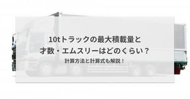 10tトラックの最大積載量と才数・エムスリーはどのくらい?計算方法と計算式も解説!