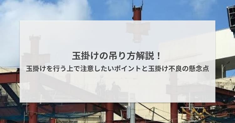 玉掛けの吊り方解説!玉掛けを行う上で注意したいポイントと玉掛け不良の懸念点