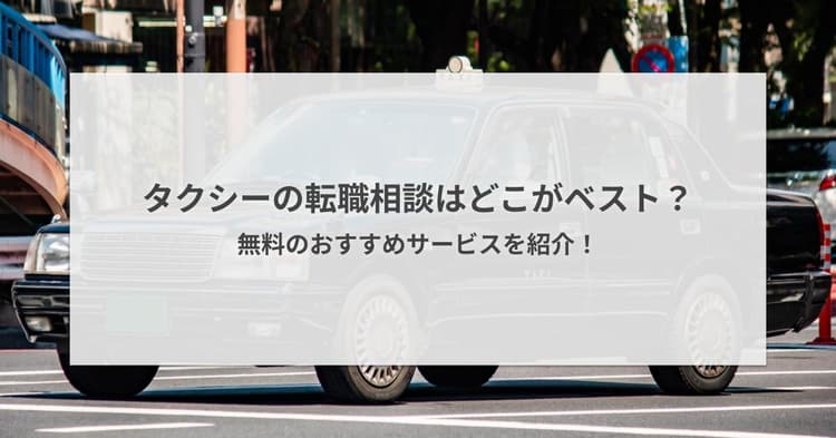 タクシーの転職相談はどこがベスト?無料のおすすめサービス6選を紹介!