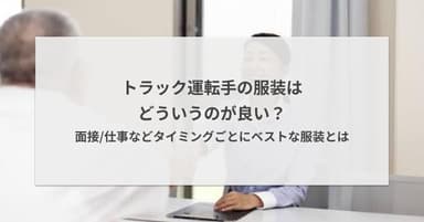 トラック運転手の服装はどういうのが良い?面接/仕事などタイミングごとにベストな服装とは