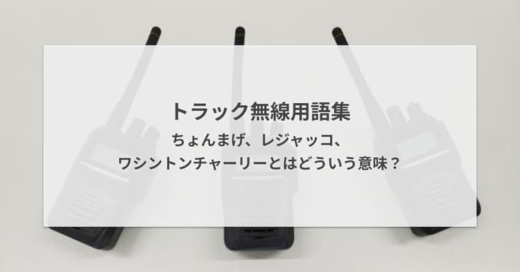 トラック無線用語集・ちょんまげ、レジャッコ、ワシントンチャーリーとはどういう意味?