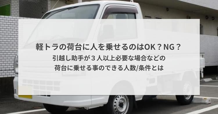 軽トラの荷台に人を乗せるのはOK?NG?引越し助手が3人以上必要な場合などの荷台に乗せる事のできる人数/条件とは