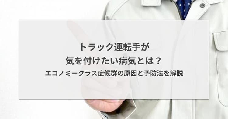 トラック運転手が気を付けたい病気とは?エコノミークラス症候群の原因と予防法を解説