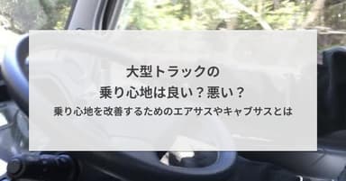 大型トラックの乗り心地は良い?悪い?乗り心地を改善するためのエアサスやキャブサスとは