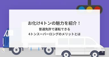 お化け4トンの魅力を紹介!普通免許で運転できる4トンスーパーロングのメリットとは