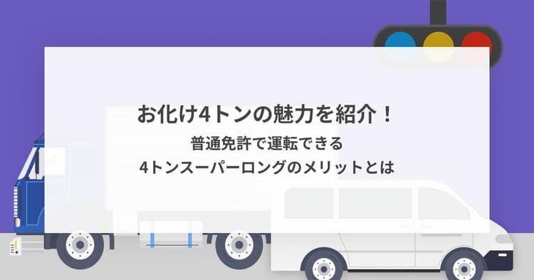 お化け4トンの魅力を紹介!普通免許で運転できる4トンスーパーロングのメリットとは