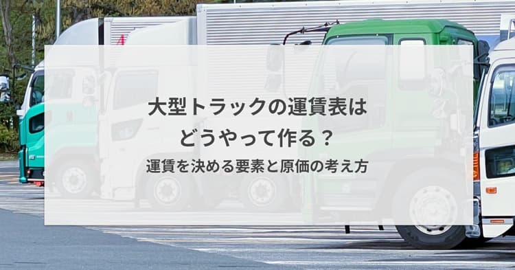 大型トラックの運賃表はどうやって作る?運賃を決める要素と原価の考え方