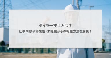 ボイラー技士とは?仕事内容や将来性・未経験からの転職方法を解説!