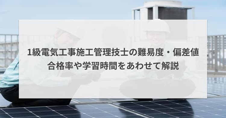 1級電気工事施工管理技士の難易度・偏差値|合格率や勉強時間を解説