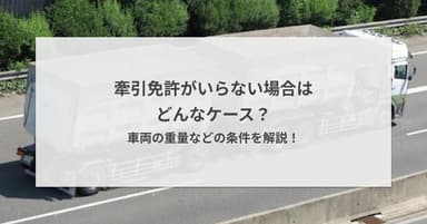 牽引免許がいらない場合はどんなケース?車両の重量などの条件を解説!