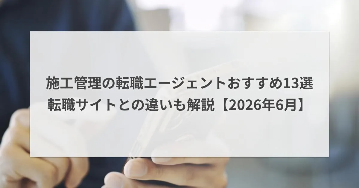 施工管理に強い転職エージェントおすすめ13選|転職サイトとの違いも解説【2026年6月】