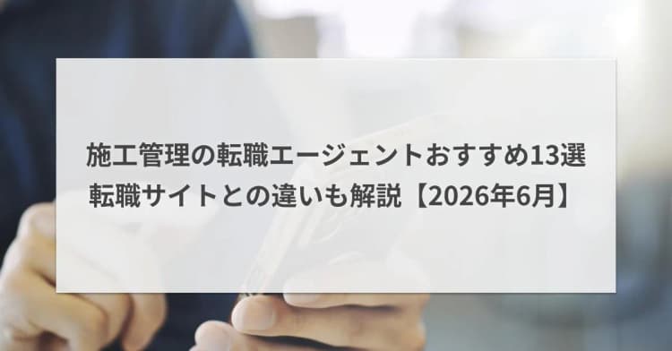 施工管理に強い転職エージェントおすすめ13選|転職サイトとの違いも解説【2026年6月】