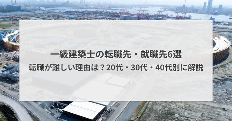 一級建築士の転職先・就職先6選|転職が難しい理由は?20代・30代・40代別に解説