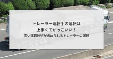 トレーラーの運転手は運転が上手くてかっこいい!高い運転技術が求められるトレーラーの運転