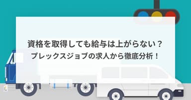 資格を取得しても給与は上がらない?プレックスジョブのドライバー求人から徹底分析!
