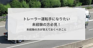 トレーラー運転手になりたい未経験の方必見!未経験の方が覚えておくべきこと
