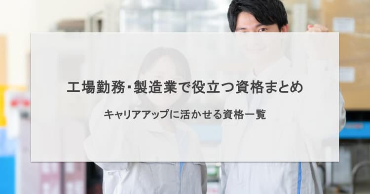 工場勤務・製造業で役立つ資格まとめ/キャリアアップに活かせる資格一覧