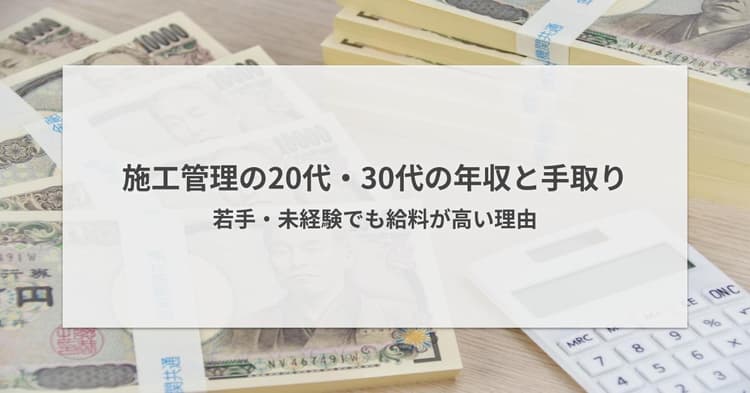 施工管理の20代・30代の年収と手取り|未経験でも給料が高い理由