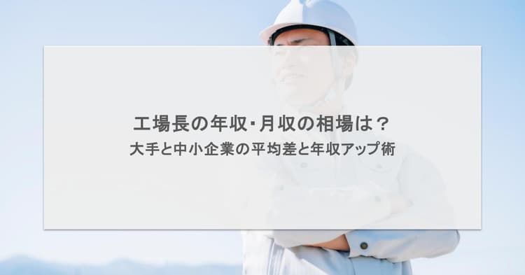 工場長の年収・月収の相場は?大手と中小企業の平均差と年収アップ術