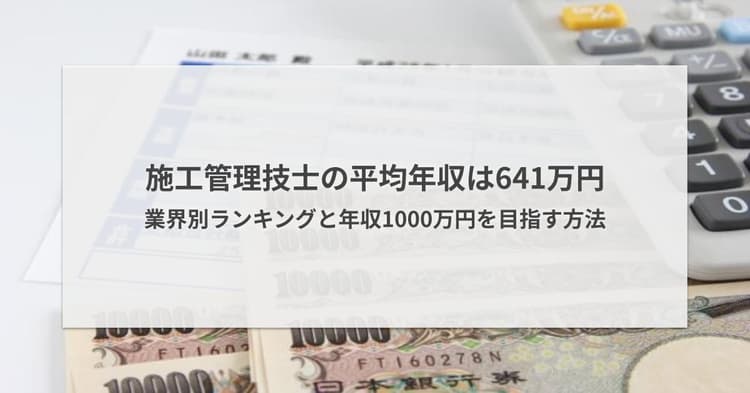 施工管理技士の平均年収は641万円|業界別ランキングと1000万目指す方法